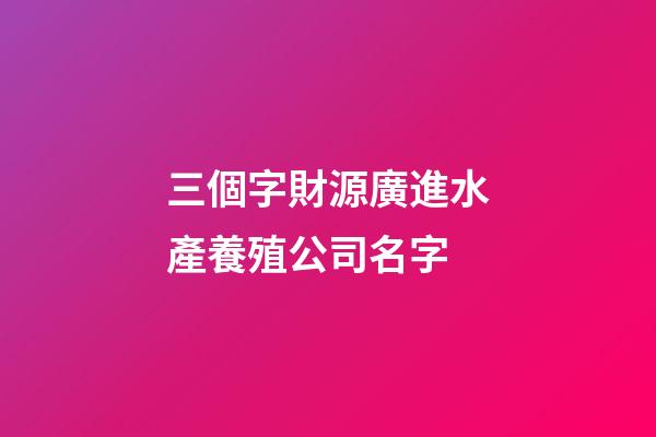 三個字財源廣進水產養殖公司名字