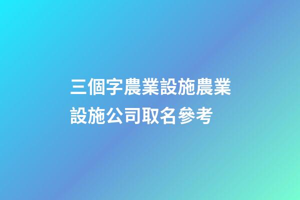 三個字農業設施農業設施公司取名參考-第1張-公司起名-玄機派