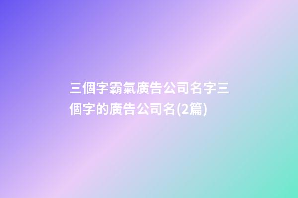 三個字霸氣廣告公司名字三個字的廣告公司名(2篇)-第1張-公司起名-玄機派