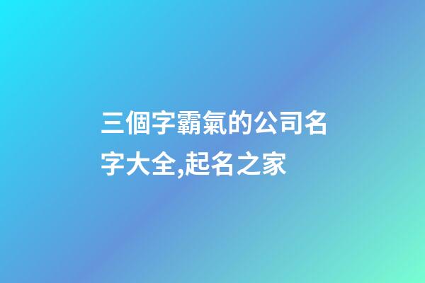 三個字霸氣的公司名字大全,起名之家