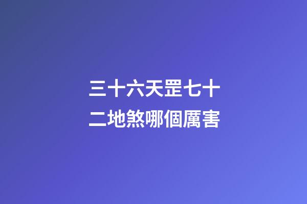 三十六天罡七十二地煞哪個厲害