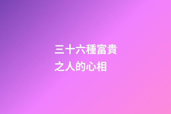 三十六種富貴之人的心相