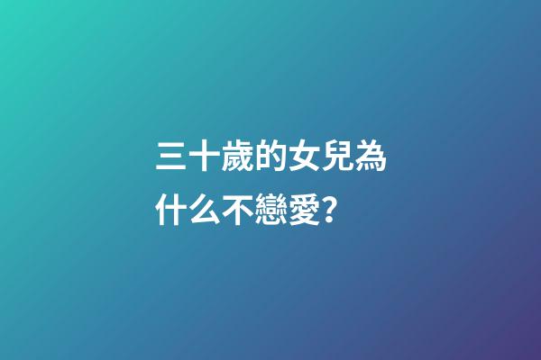三十歲的女兒為什么不戀愛？