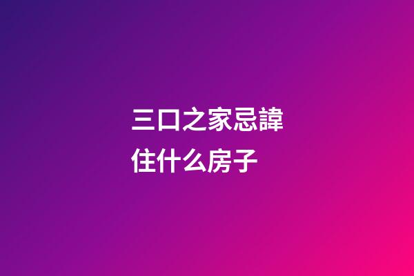 三口之家忌諱住什么房子