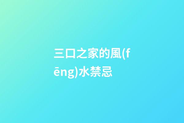 三口之家的風(fēng)水禁忌