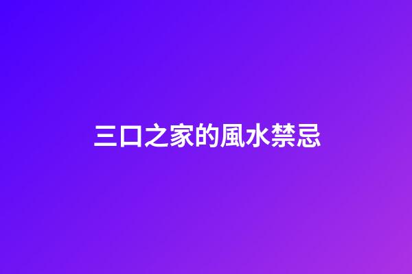 三口之家的風水禁忌