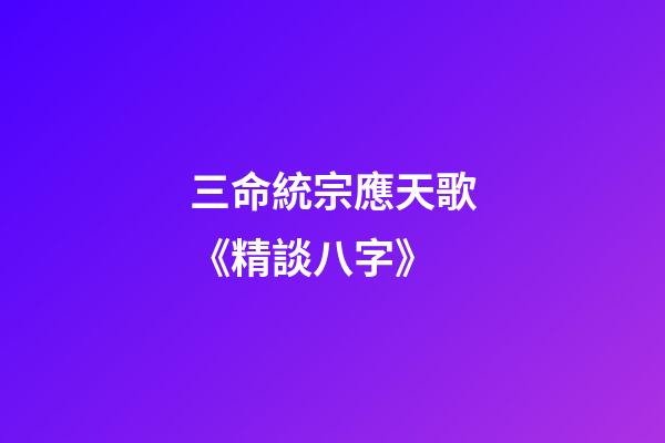 三命統宗應天歌《精談八字》