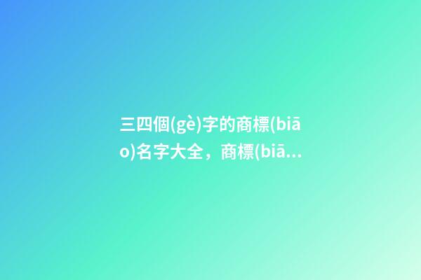 三四個(gè)字的商標(biāo)名字大全，商標(biāo)起名注意事項(xiàng)？-第1張-商標(biāo)起名-玄機(jī)派