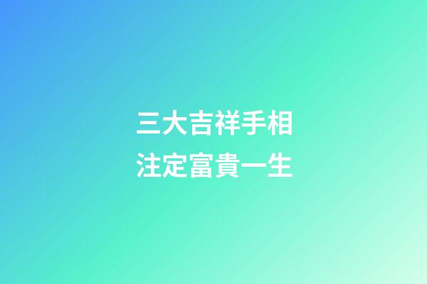 三大吉祥手相注定富貴一生