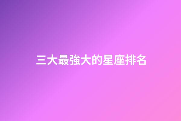 三大最強大的星座排名-第1張-星座運勢-玄機派