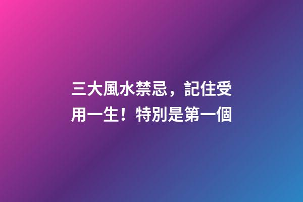 三大風水禁忌，記住受用一生！特別是第一個