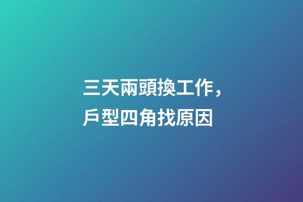 三天兩頭換工作，戶型四角找原因