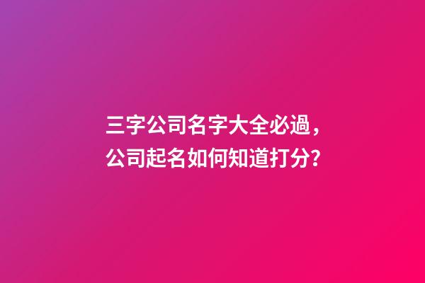 三字公司名字大全必過，公司起名如何知道打分？-第1張-公司起名-玄機派