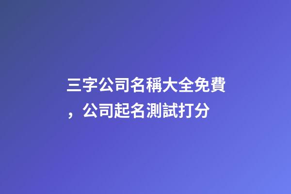三字公司名稱大全免費，公司起名測試打分