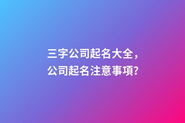 三字公司起名大全，公司起名注意事項？-第1張-公司起名-玄機派