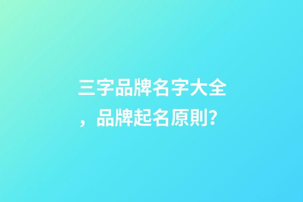 三字品牌名字大全，品牌起名原則？