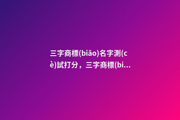 三字商標(biāo)名字測(cè)試打分，三字商標(biāo)起名大全推薦-第1張-商標(biāo)起名-玄機(jī)派