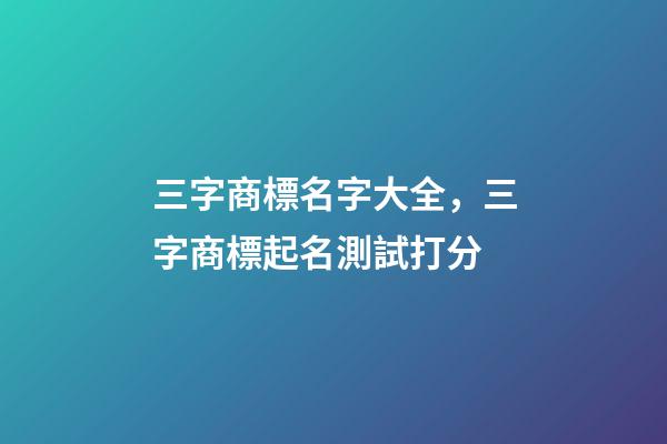 三字商標名字大全，三字商標起名測試打分