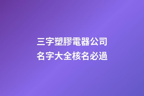 三字塑膠電器公司名字大全核名必過-第1張-公司起名-玄機(jī)派