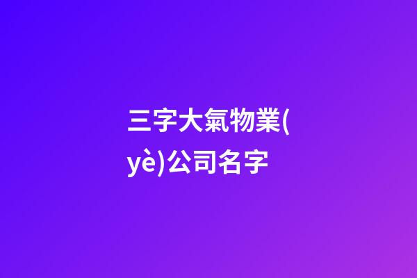 三字大氣物業(yè)公司名字-第1張-公司起名-玄機(jī)派