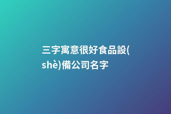 三字寓意很好食品設(shè)備公司名字-第1張-公司起名-玄機(jī)派