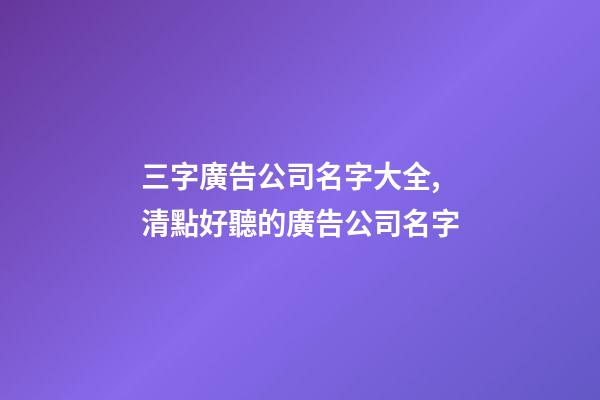 三字廣告公司名字大全,清點好聽的廣告公司名字-第1張-公司起名-玄機派
