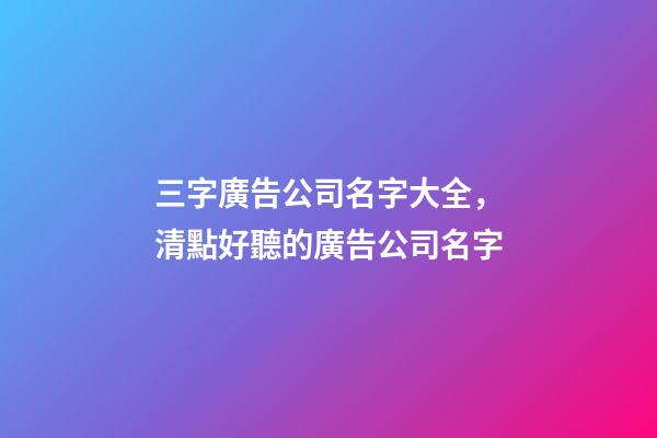 三字廣告公司名字大全，清點好聽的廣告公司名字-第1張-公司起名-玄機派