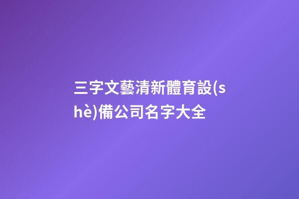 三字文藝清新體育設(shè)備公司名字大全-第1張-公司起名-玄機派