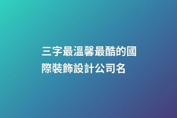 三字最溫馨最酷的國際裝飾設計公司名