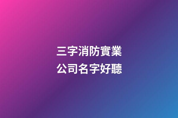 三字消防實業公司名字好聽-第1張-公司起名-玄機派