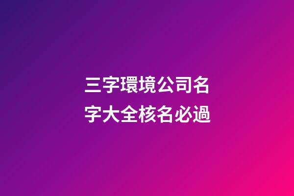 三字環境公司名字大全核名必過-第1張-公司起名-玄機派
