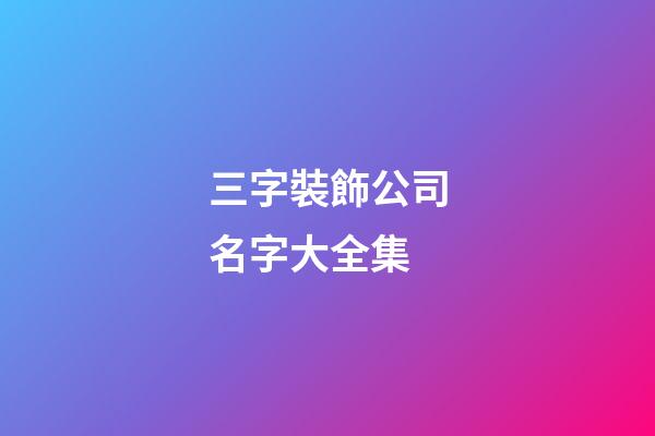 三字裝飾公司名字大全集-第1張-公司起名-玄機派