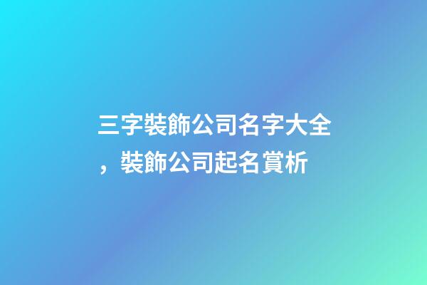 三字裝飾公司名字大全，裝飾公司起名賞析-第1張-公司起名-玄機派