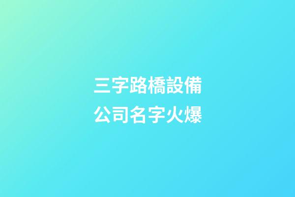 三字路橋設備公司名字火爆-第1張-公司起名-玄機派