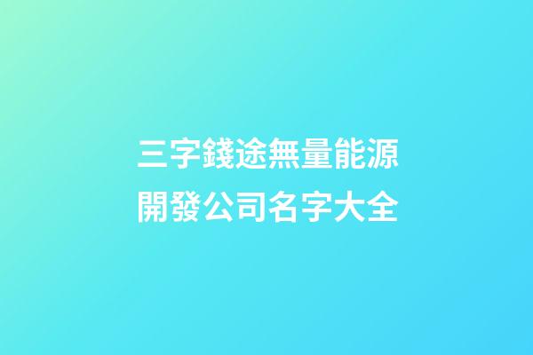 三字錢途無量能源開發公司名字大全-第1張-公司起名-玄機派