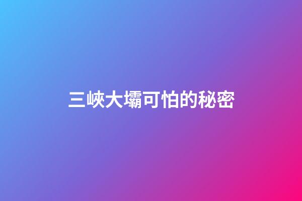 三峽大壩可怕的秘密