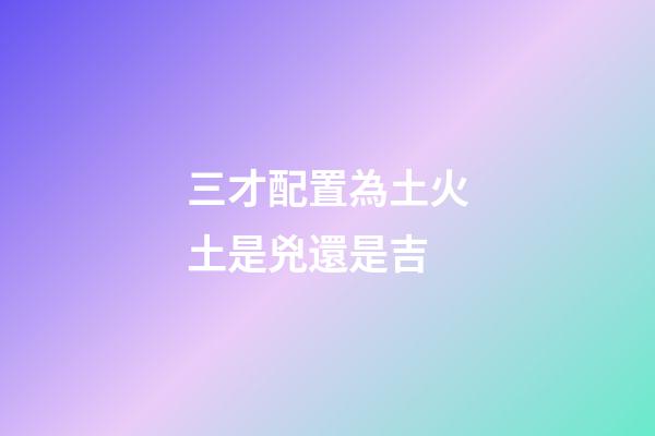 三才配置為土火土是兇還是吉