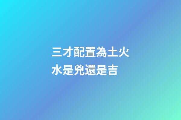 三才配置為土火水是兇還是吉