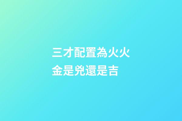 三才配置為火火金是兇還是吉