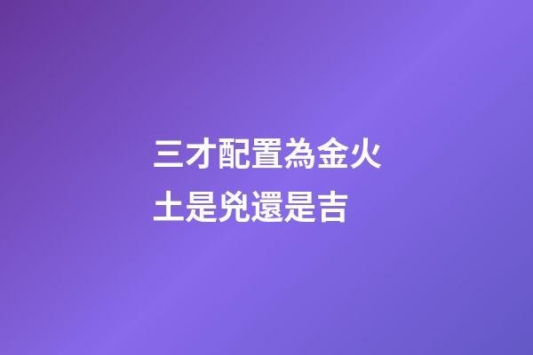 三才配置為金火土是兇還是吉