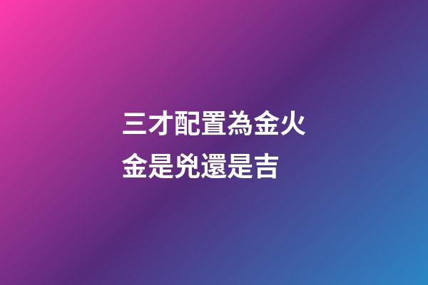 三才配置為金火金是兇還是吉