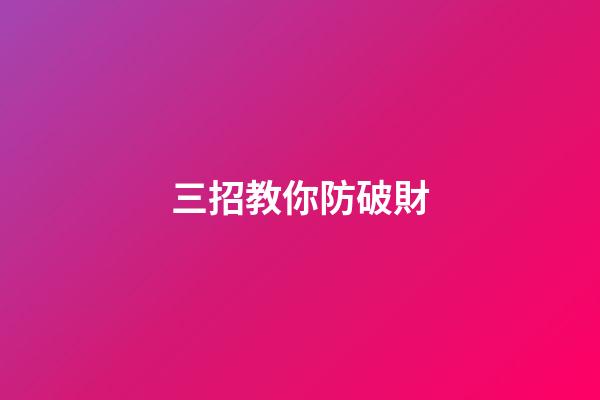 三招教你防破財