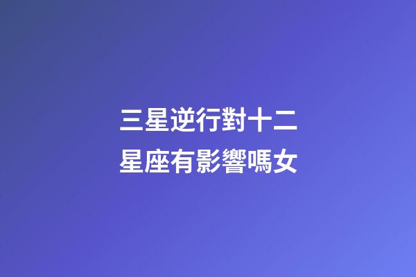 三星逆行對十二星座有影響嗎女