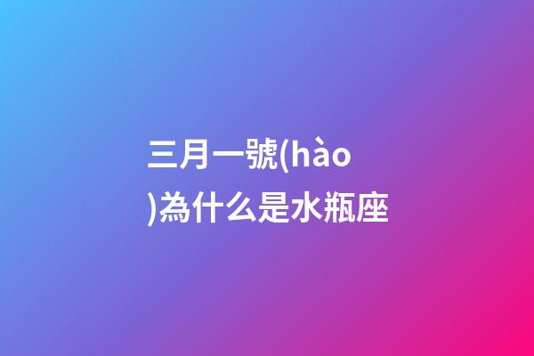 三月一號(hào)為什么是水瓶座-第1張-星座運(yùn)勢(shì)-玄機(jī)派