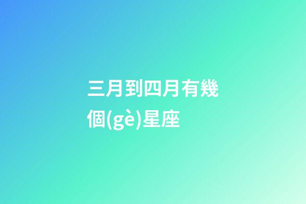 三月到四月有幾個(gè)星座-第1張-星座運(yùn)勢-玄機(jī)派