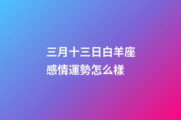三月十三日白羊座感情運勢怎么樣-第1張-星座運勢-玄機(jī)派