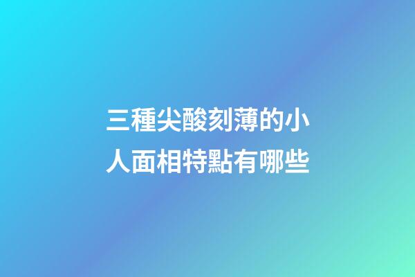 三種尖酸刻薄的小人面相特點有哪些