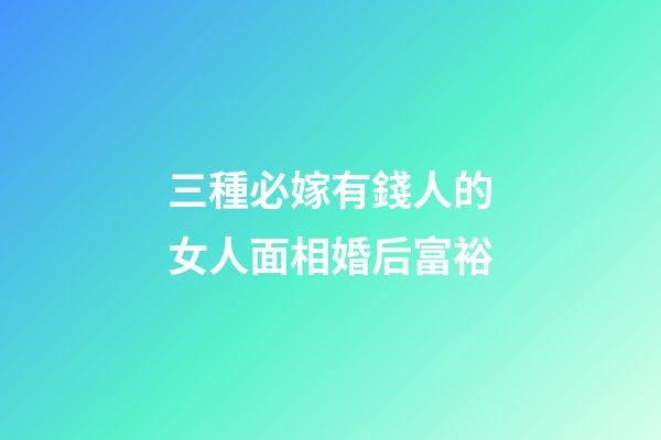 三種必嫁有錢人的女人面相婚后富裕