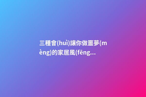三種會(huì)讓你做噩夢(mèng)的家居風(fēng)水