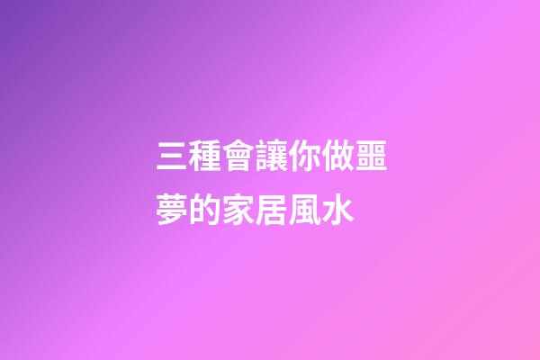 三種會讓你做噩夢的家居風水